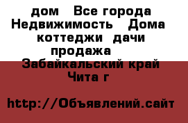 дом - Все города Недвижимость » Дома, коттеджи, дачи продажа   . Забайкальский край,Чита г.